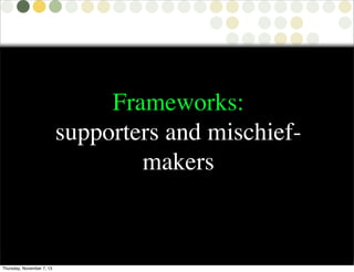 Frameworks:
supporters and mischiefmakers

Thursday, November 7, 13

 