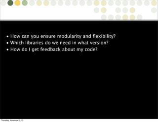 • How can you ensure modularity and ﬂexibility?
• Which libraries do we need in what version?
• How do I get feedback about my code?

Copyright © 2010 Source-Knights.com

Thursday, November 7, 13

 