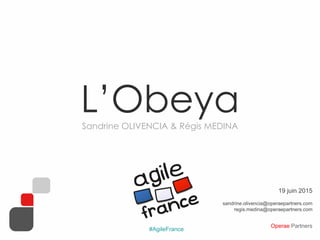 Operae Partners
#AgileFrance
L’ObeyaSandrine OLIVENCIA & Régis MEDINA
19 juin 2015
sandrine.olivencia@operaepartners.com
regis.medina@operaepartners.com
 