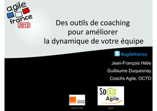 Des	
  ou'ls	
  de	
  coaching	
  
                                                       	
  
                          pour	
  améliorer	
     	
  
                la	
  dynamique	
  de	
  votre	
  équipe    	
  
                                                      #agilefrance
                                                 Jean-François Hélie
                                              Guillaume Duquesnay
                                                Coachs Agile, OCTO
Merci à nos sponsors :




                             web & mail        gold
 