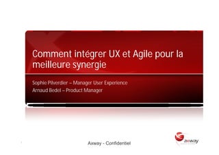 Comment intégrer UX et Agile pour la
             meilleure synergie
             Sophie Pilverdier – Manager User Experience
             Arnaud Bedel – Product Manager




1 | © 2009 Axway | All rights reserved.
                                          Axway - Confidentiel
 