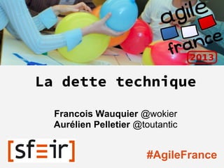 La dette technique
Francois Wauquier @wokier
Aurélien Pelletier @toutantic
#AgileFrance
 