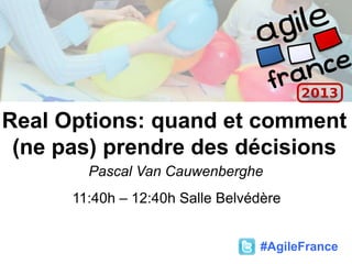 Real Options: quand et comment
(ne pas) prendre des décisions
Pascal Van Cauwenberghe
11:40h – 12:40h Salle Belvédère
#AgileFrance
 