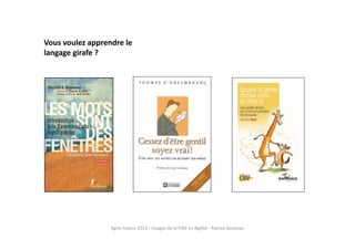 Vous voulez apprendre le
langage girafe ?
Agile France 2013 - Usages de la CNV en Agilité - Patrice Boisieau
 