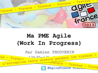 #AgileFrance @CLTServices
12h30-13h Salle 3
Ma PME Agile
(Work In Progress)
Par Damien THOUVENIN
 