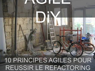 AGILE DiY
10 PRINCIPES AGILES POUR REUSSIR
LE REFACTORING DE SA MAISON
 