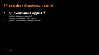 5 Irène DOAN
1er exercice : discutons… debrief
• qu’avons-nous appris ?
• quel taux de bonne restitution ?
• comment avez-vous géré les « trous » ?
• à quelles situations cela vous fait-il penser ?
 