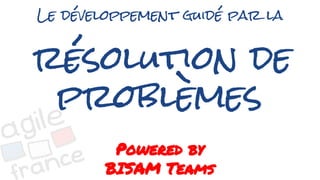 Le développement guidé par la
résolution de
problèmes
Powered by
BISAM Teams
 
