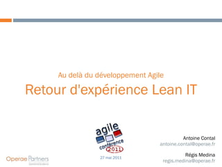 Au delà du développement Agile

Retour d'expérience Lean IT


                                           Antoine Contal
                                 antoine.contal@operae.fr

                27 mai 2011
                                            Régis Medina
                                  regis.medina@operae.fr
 