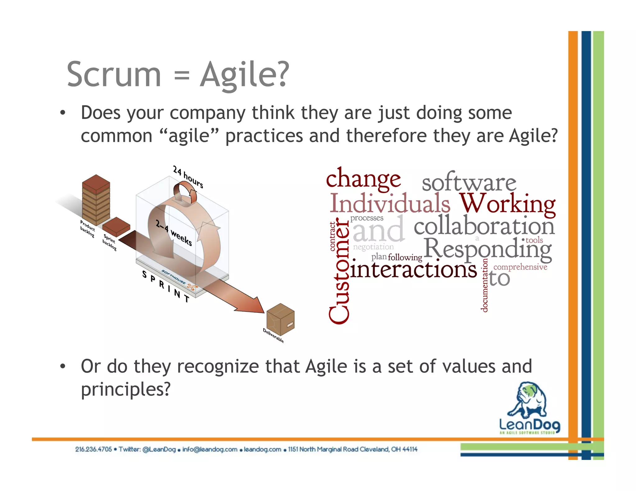 Scrum = Agile?
•  Does your company think they are just doing some
   common “agile” practices and therefore they are Agile?

                                • 




•  Or do they recognize that Agile is a set of values and
   principles?
 