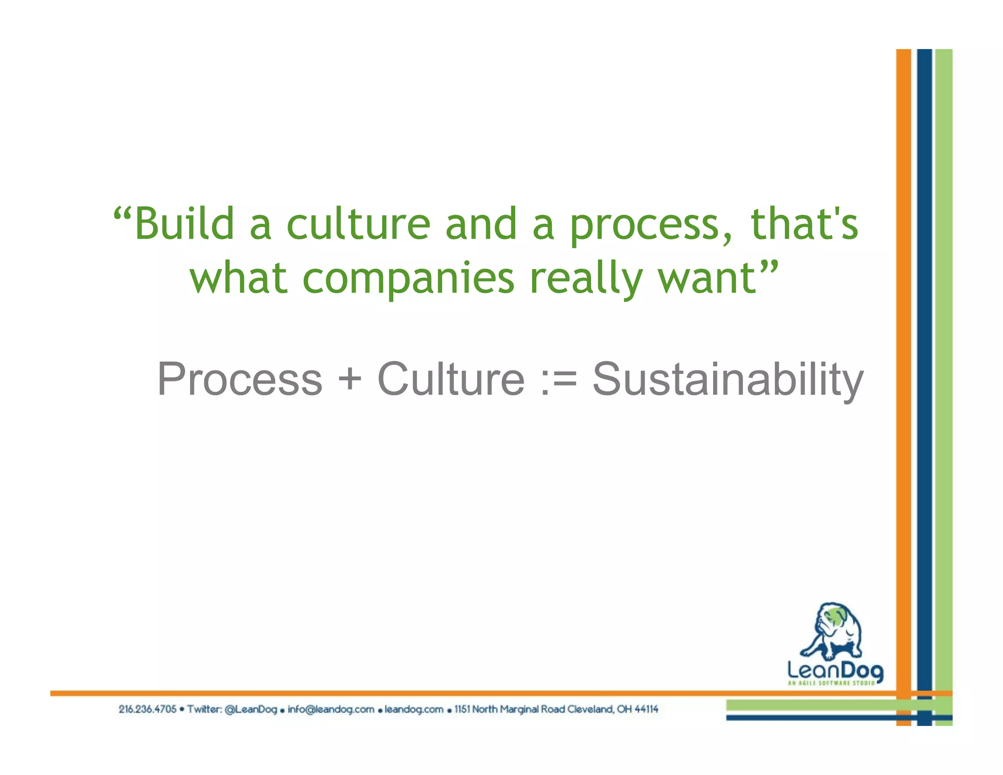 “Build a culture and a process, that's
   what companies really want”

  Process + Culture := Sustainability
 