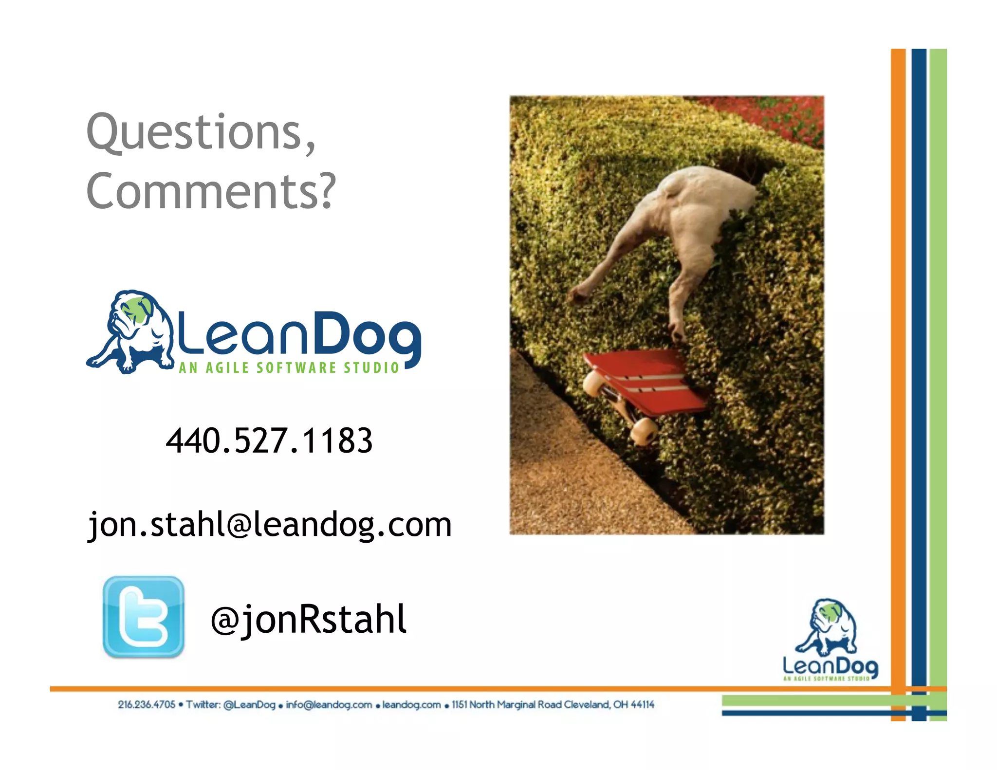 Questions,
Comments?



    440.527.1183

jon.stahl@leandog.com

       @jonRstahl
 