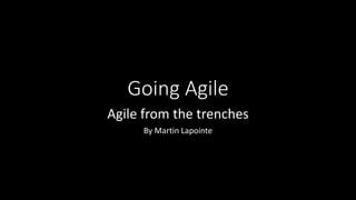 Going Agile
Agile from the trenches
By Martin Lapointe
 
