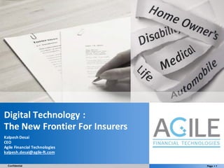 Page § 1Confidential
YOUR LOGO
Digital	Technology	:	
The	New	Frontier	For	Insurers
Kalpesh	Desai
CEO
Agile	Financial	Technologies
kalpesh.desai@agile-ft.com
 