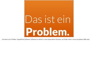 Das ist ein
Problem.Und das ist ein Problem. Speziell bei Software. Software ist nämlich in einer besonderen Situation, sie findet meist in einer komplexen Welt statt.
 