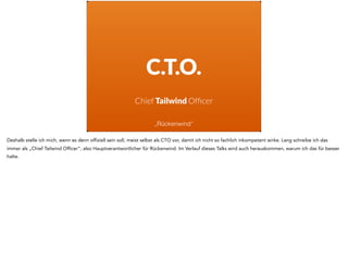 C.T.O.
Chief Tailwind Ofﬁcer
„Rückenwind“
Deshalb stelle ich mich, wenn es denn offiziell sein soll, meist selbst als CTO ...