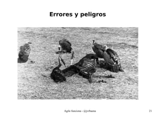 Agile funciona - @jvrbaena 21
Errores y peligros
 