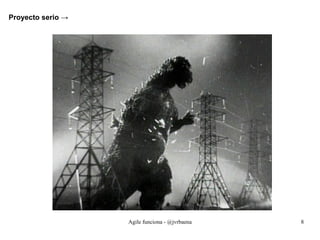 Agile funciona - @jvrbaena 8
Proyecto serio →
 
