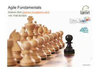 © Lamri Ltd 2013 
Agile Fundamentals 
Graham Dick (graham.dick@lamri.com) 
+44 1748 821824 
 