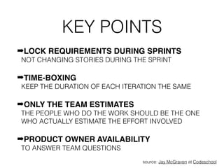 KEY POINTS
➡LOCK REQUIREMENTS DURING SPRINTS 
NOT CHANGING STORIES DURING THE SPRINT
➡TIME-BOXING 
KEEP THE DURATION OF EA...