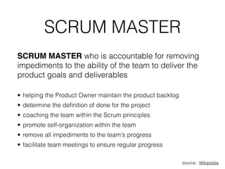 SCRUM MASTER
SCRUM MASTER who is accountable for removing
impediments to the ability of the team to deliver the
product go...