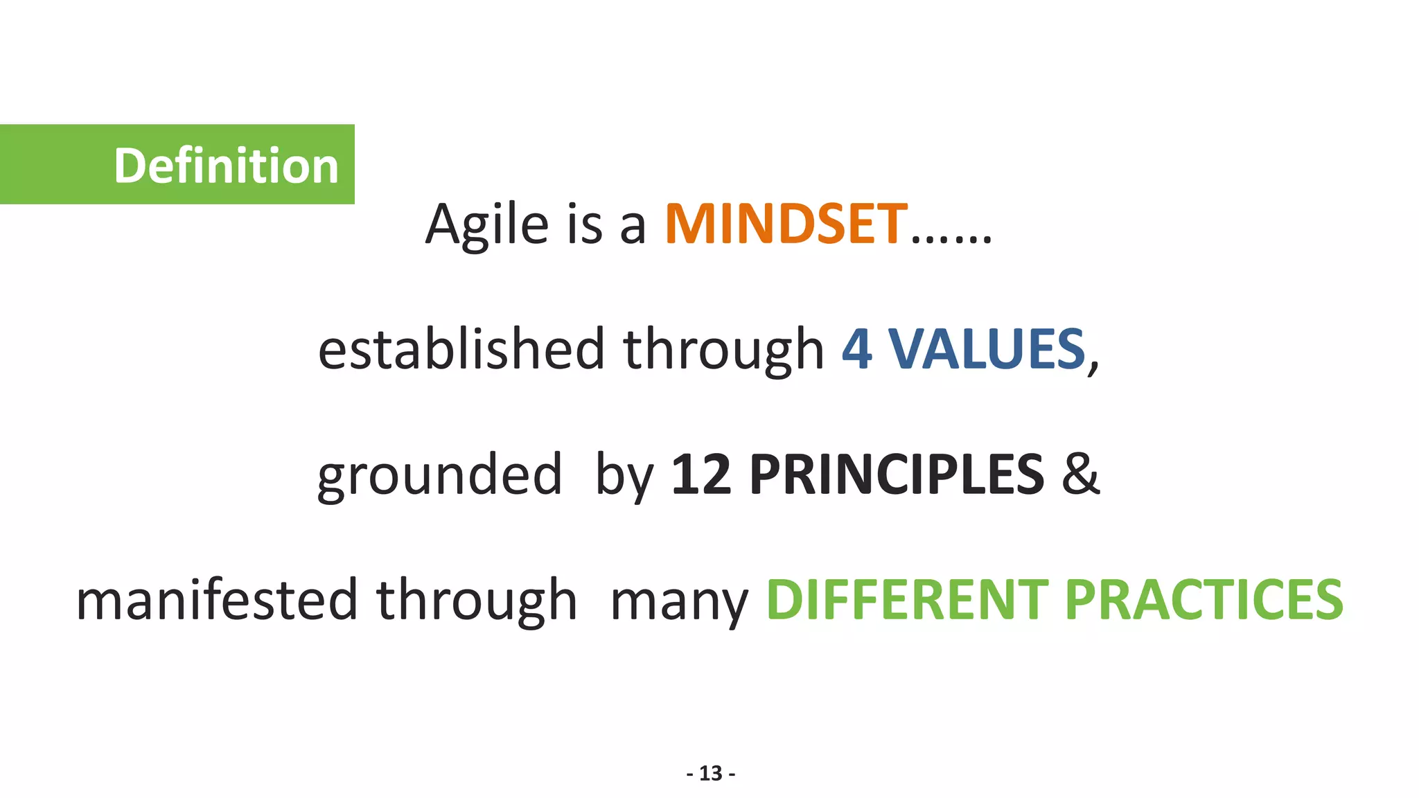 Agile is a MINDSET……
established through 4 VALUES,
grounded by 12 PRINCIPLES &
manifested through many DIFFERENT PRACTICES
Definition
- 13 -
 