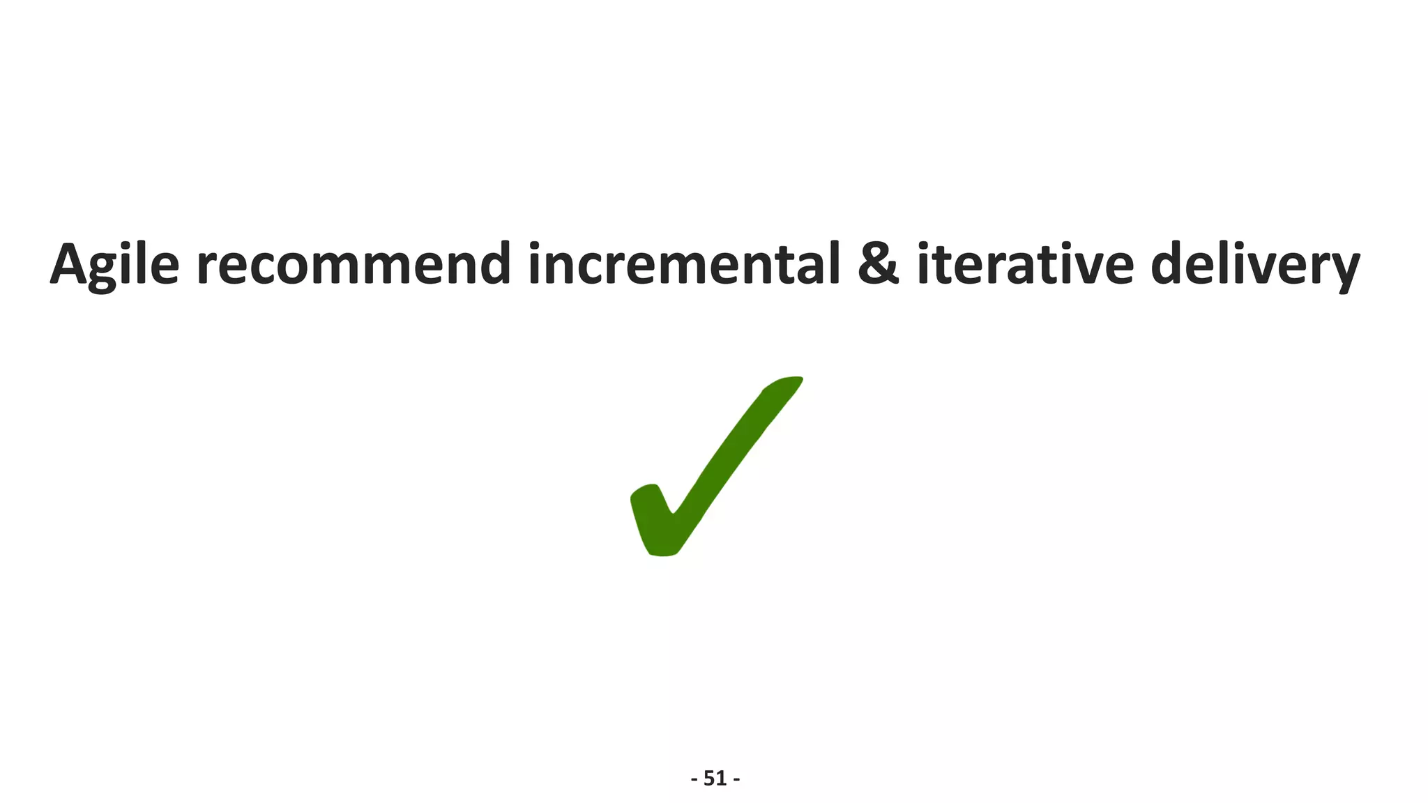 Agile recommend incremental & iterative delivery
- 51 -
 