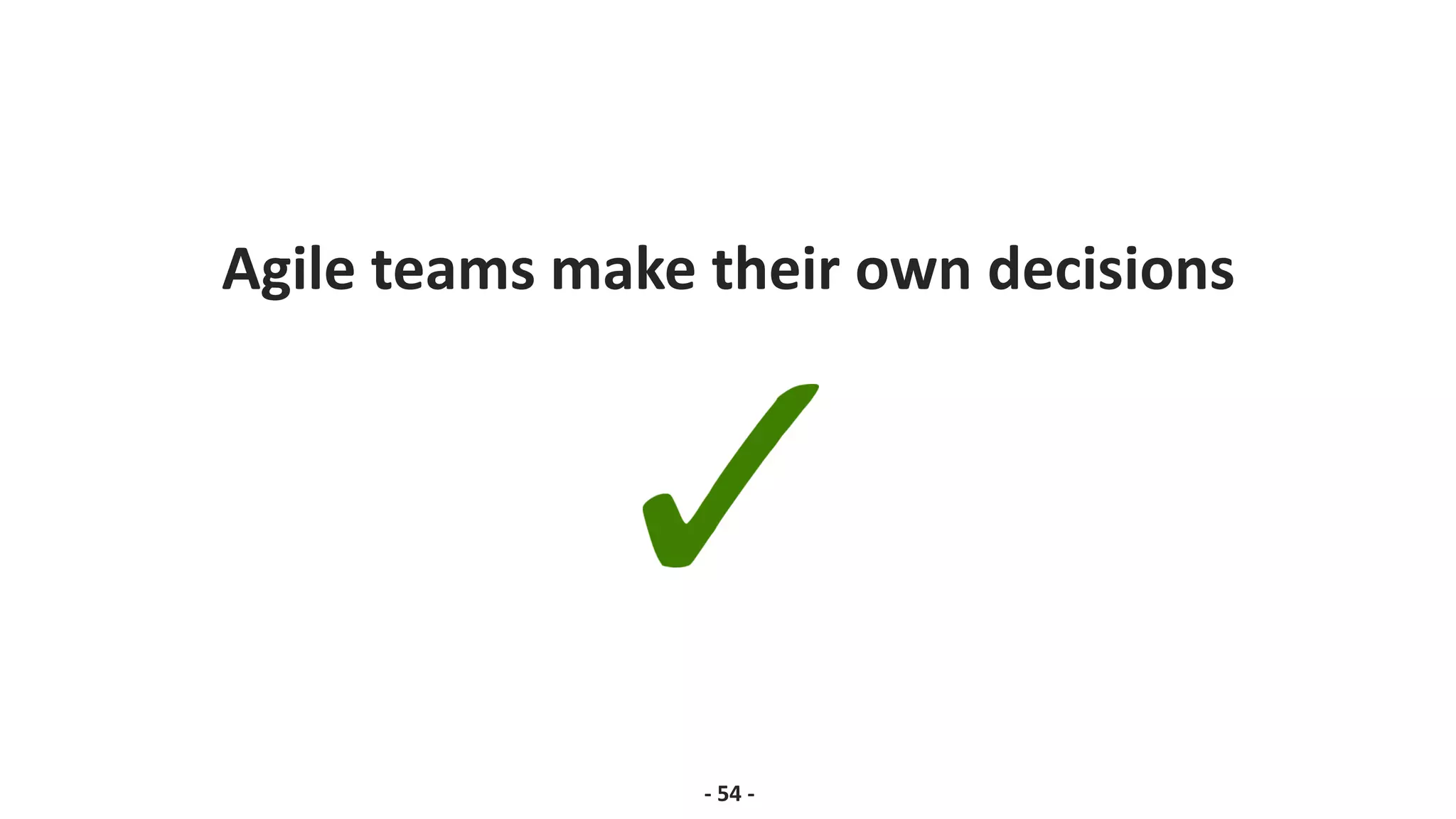 Agile teams make their own decisions
- 54 -
 