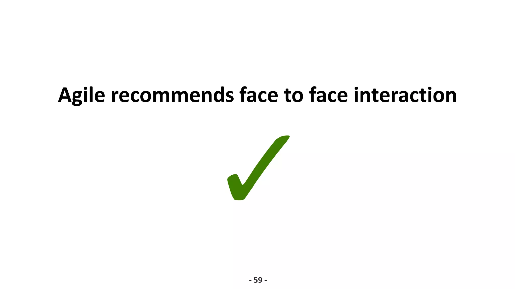 Agile recommends face to face interaction
- 59 -
 