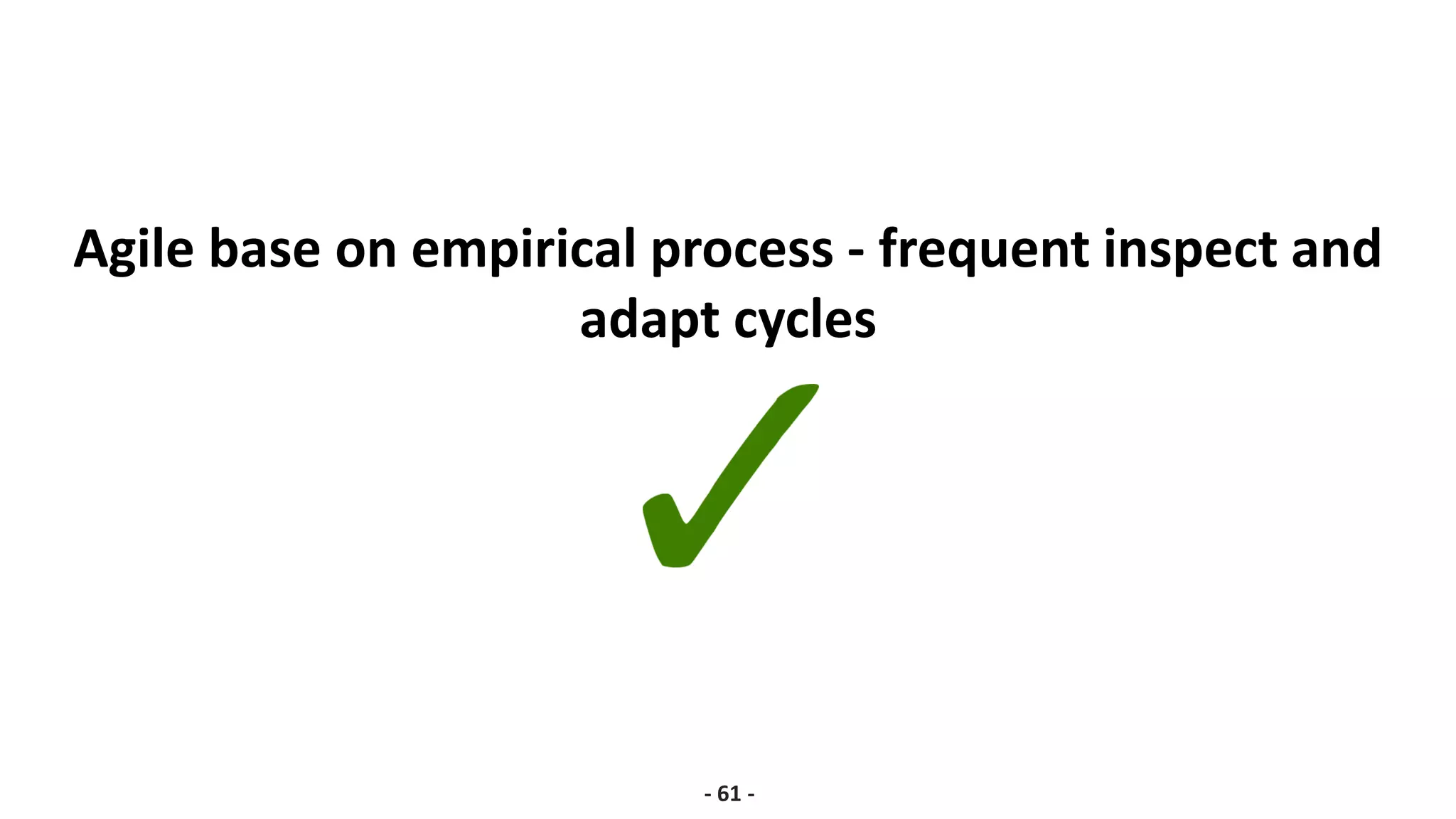 Agile base on empirical process - frequent inspect and
adapt cycles
- 61 -
 
