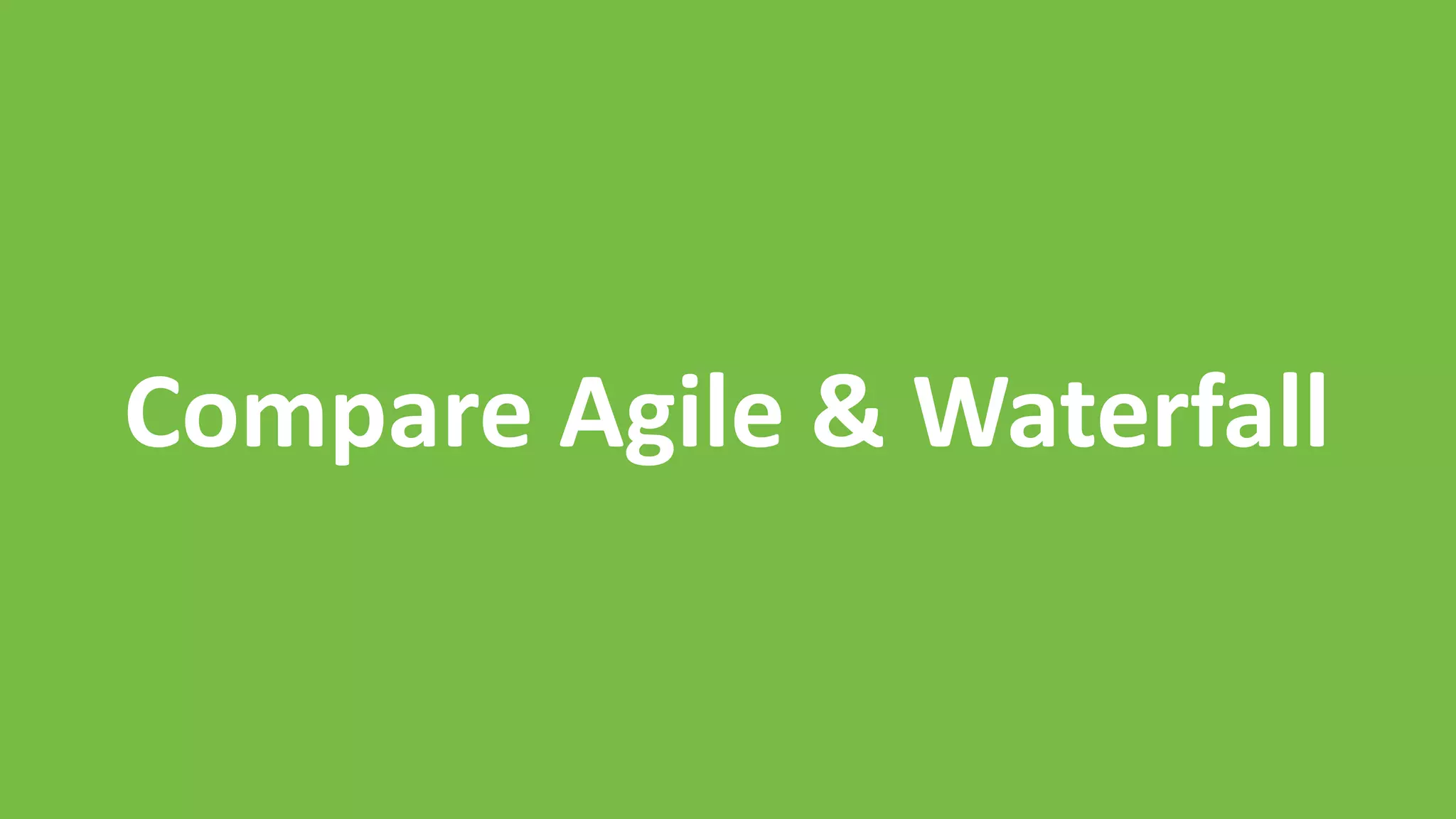 Compare Agile & Waterfall
 