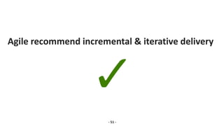Agile recommend incremental & iterative delivery
- 51 -
 