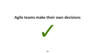 Agile teams make their own decisions
- 54 -
 