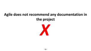 Agile does not recommend any documentation in
the project
- 55 -
X
 