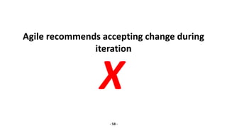 Agile recommends accepting change during
iteration
- 58 -
X
 