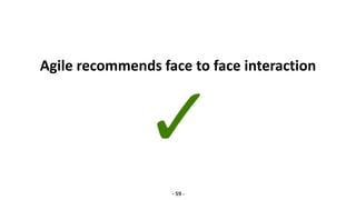Agile recommends face to face interaction
- 59 -
 