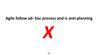 Agile follow ad- hoc process and is anti-planning
- 60 -
X
 