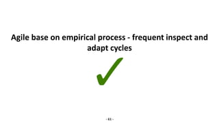 Agile base on empirical process - frequent inspect and
adapt cycles
- 61 -
 