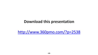 Download this presentation
http://www.360pmo.com/?p=2538
- 68 -
 