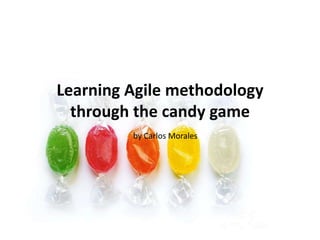 Learning Agile methodology
through the candy game
by Carlos Morales
 