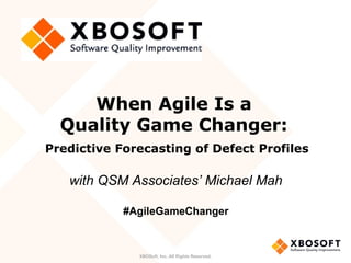 When Agile Is a
Quality Game Changer:
Predictive Forecasting of Defect Profiles
with QSM Associates’ Michael Mah
#AgileGameChanger
XBOSoft, Inc. All Rights Reserved.
 