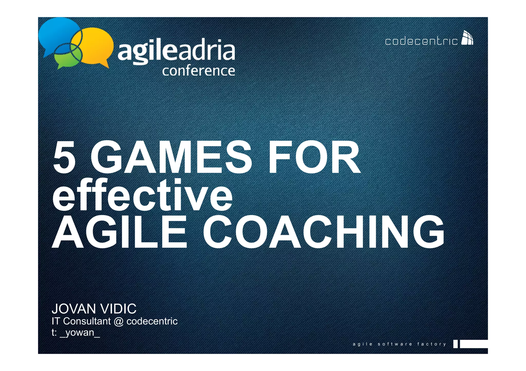a g i l e s o f t w a r e f a c t o r y
5 GAMES FOR
effective
AGILE COACHING
JOVAN VIDIC
IT Consultant @ codecentric
t: _yowan_
 