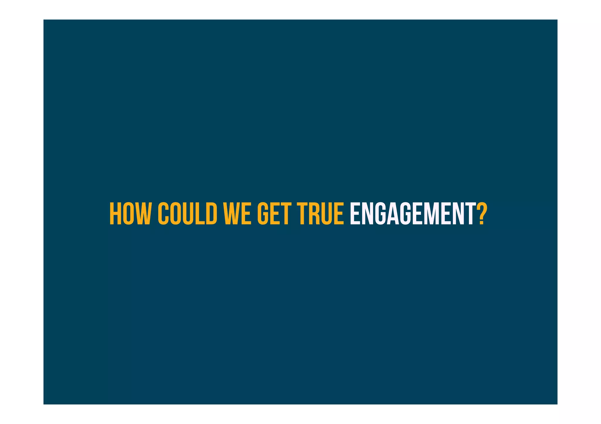 HOW could we get true engagement?
 