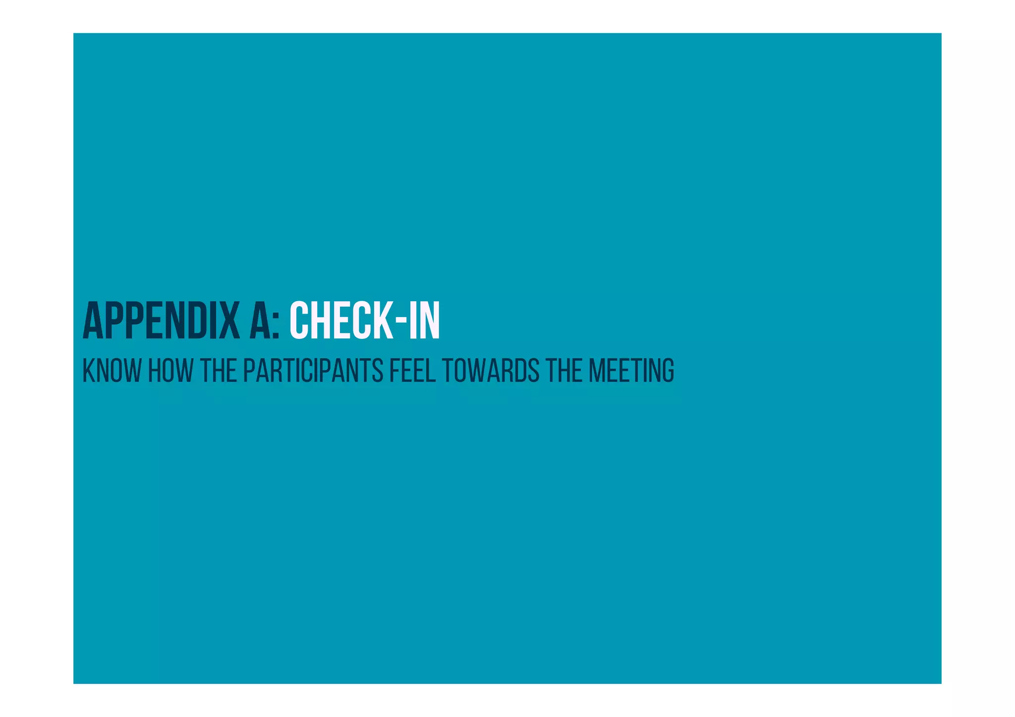 APPENDIX A: Check-in
Know how the participants feel towards the meeting
 