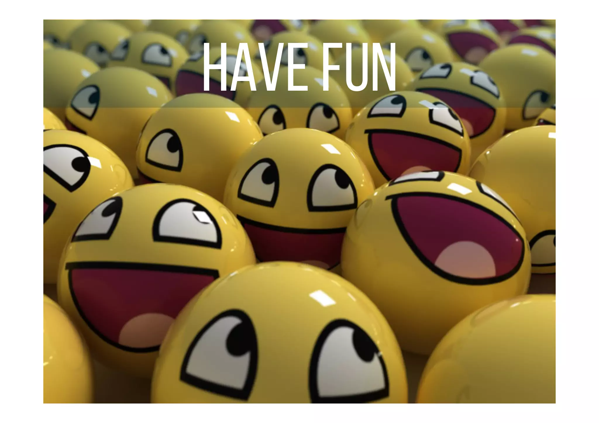 HAVE FUN
 