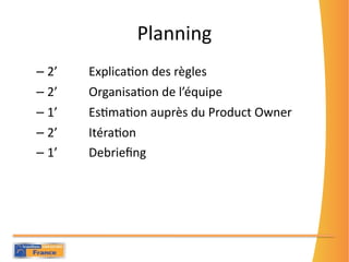 Planning
– 2’    ExplicaKon des règles
– 2’    OrganisaKon de l’équipe
– 1’    EsKmaKon auprès du Product Owner
– 2’    It...