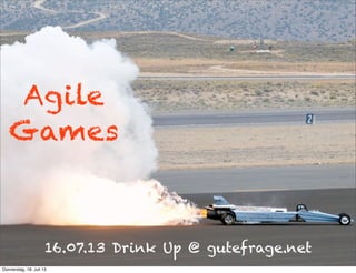 Agile
Games
16.07.13 Drink Up @ gutefrage.net
Donnerstag, 18. Juli 13
 