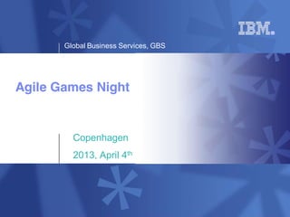 Global Business Services, GBS




Agile Games Night


         Copenhagen
         2013, April 4th
 