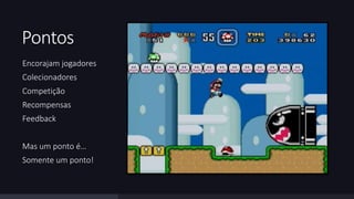 Pontos 
Encorajam jogadores 
Colecionadores 
Competição 
Recompensas 
Feedback 
Mas um ponto é… 
Somente um ponto! 
 