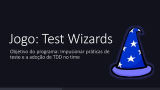 Jogo: Test Wizards 
Objetivo do programa: Impusionar práticas de 
teste e a adoção de TDD no time 
 